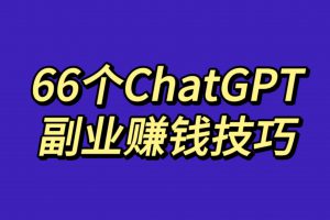 66个ChatGPT副业赚钱技巧