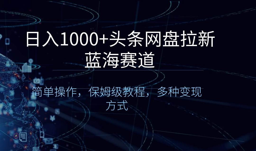 (8547期)日入1000+頭條網盤拉新藍海賽道，簡單操作，保姆級教程，多種變現方式
