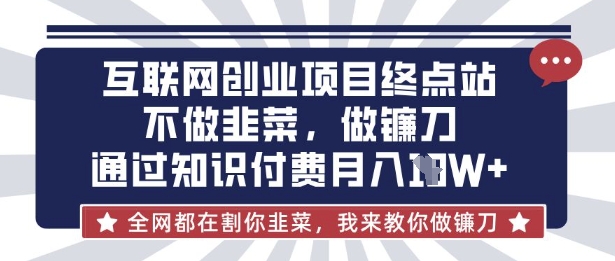 互聯(lián)網(wǎng)創(chuàng)業(yè)盡頭-不做韭菜，做鐮刀，通過知識(shí)付費(fèi)月入10個(gè)【揭秘】