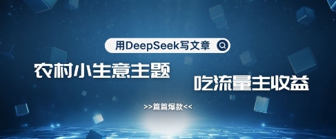 用DeepSeek寫農(nóng)村創(chuàng)業(yè)小項目，篇篇爆款，暴力引流，吃流量主收益變現(xiàn)
