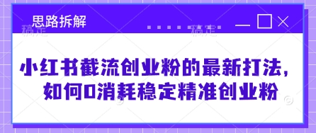 小紅書截流創(chuàng)業(yè)粉的最新打法，如何0消耗穩(wěn)定精準(zhǔn)創(chuàng)業(yè)粉【思路拆解】