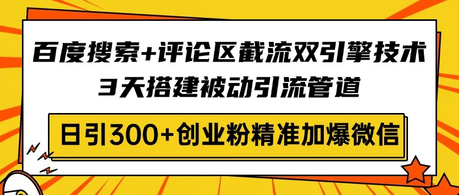 百度搜索+評論區(qū)截流雙引擎技術(shù)，3天搭建被動引流管道，日引300+創(chuàng)業(yè)粉