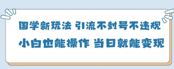 國學新玩法，引流不封號不違規小白也能操作，當日就能變現