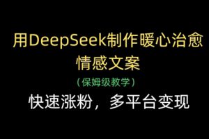用DeepSeek制作暖心治愈情感文案，快速涨粉，多平台变现