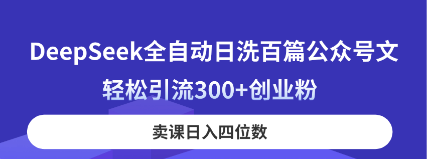 DeepSeek全自動日洗百篇公眾號文，輕松引流300+創(chuàng)業(yè)粉，賣課日入四位數(shù)！
