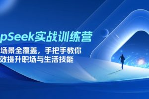 DeepSeek实战训练营，15大场景全覆盖，手把手教你高效提升职场与生活技能