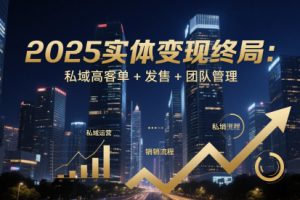 2025實體變現終局:私域高客單+發售+團隊管理
