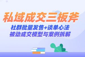 私域成交三板斧:社群批量發售+談單心法,被動成交模型與案例拆解