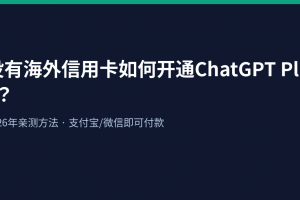 没有海外信用卡如何开通ChatGPT Plus？2026年亲测方法